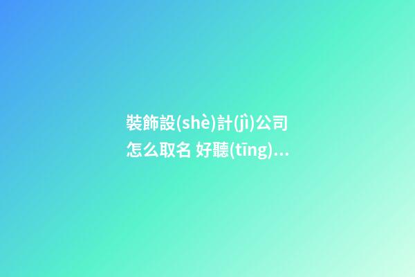 裝飾設(shè)計(jì)公司怎么取名 好聽(tīng)的裝飾設(shè)計(jì)公司名字大全-第1張-公司起名-玄機(jī)派